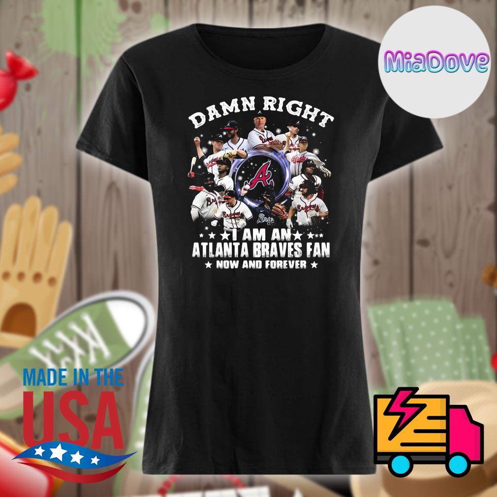 2021 Damn Right I Am A Braves Fan Now And Forever Shirt, Atlanta