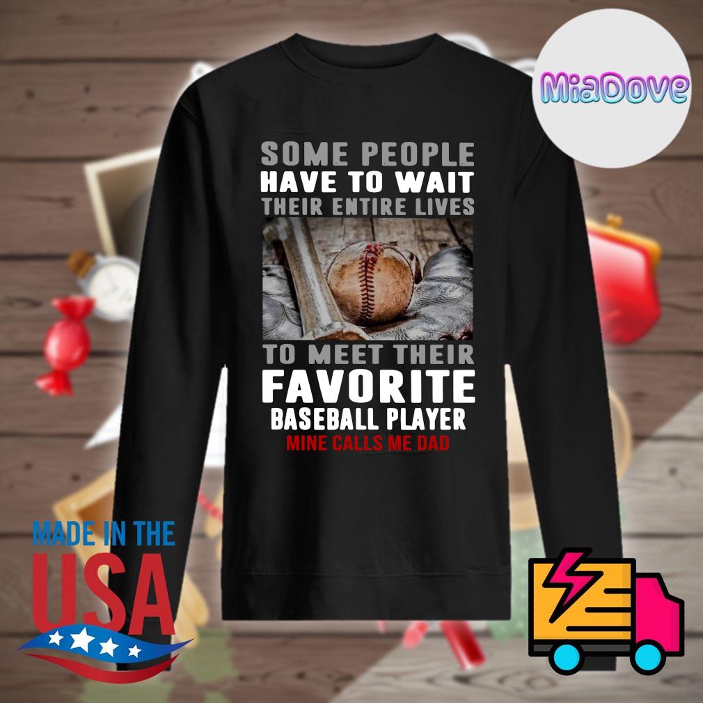 Baseball some people have to wait their entire lives to meet their favorite baseball player mine calls me dad s Sweater