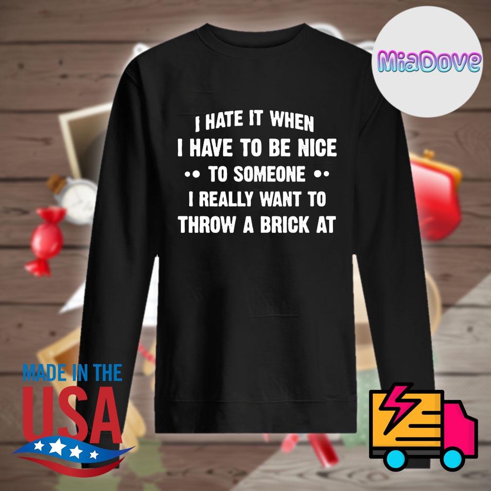 I hate it when I have to be nice to someone I really want to throw a brick at s Sweater
