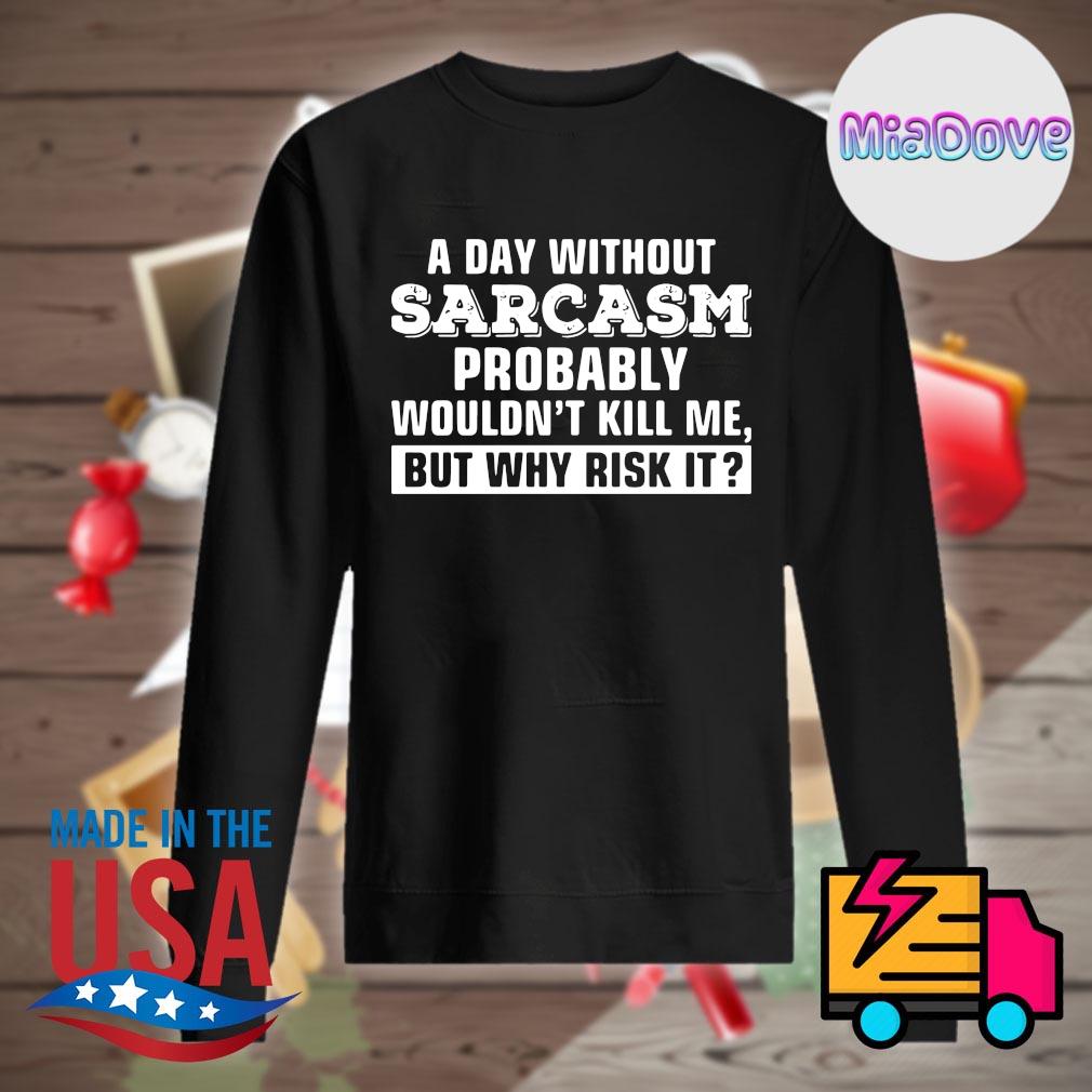 A day without Sarcasm probably wouldn't kill me but why risk it s Sweater