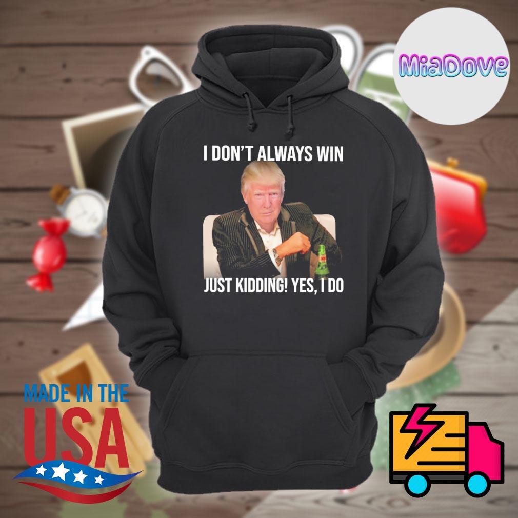 Donald Trump I don&rsquo;t always win just Kidding Yes I do shirt 