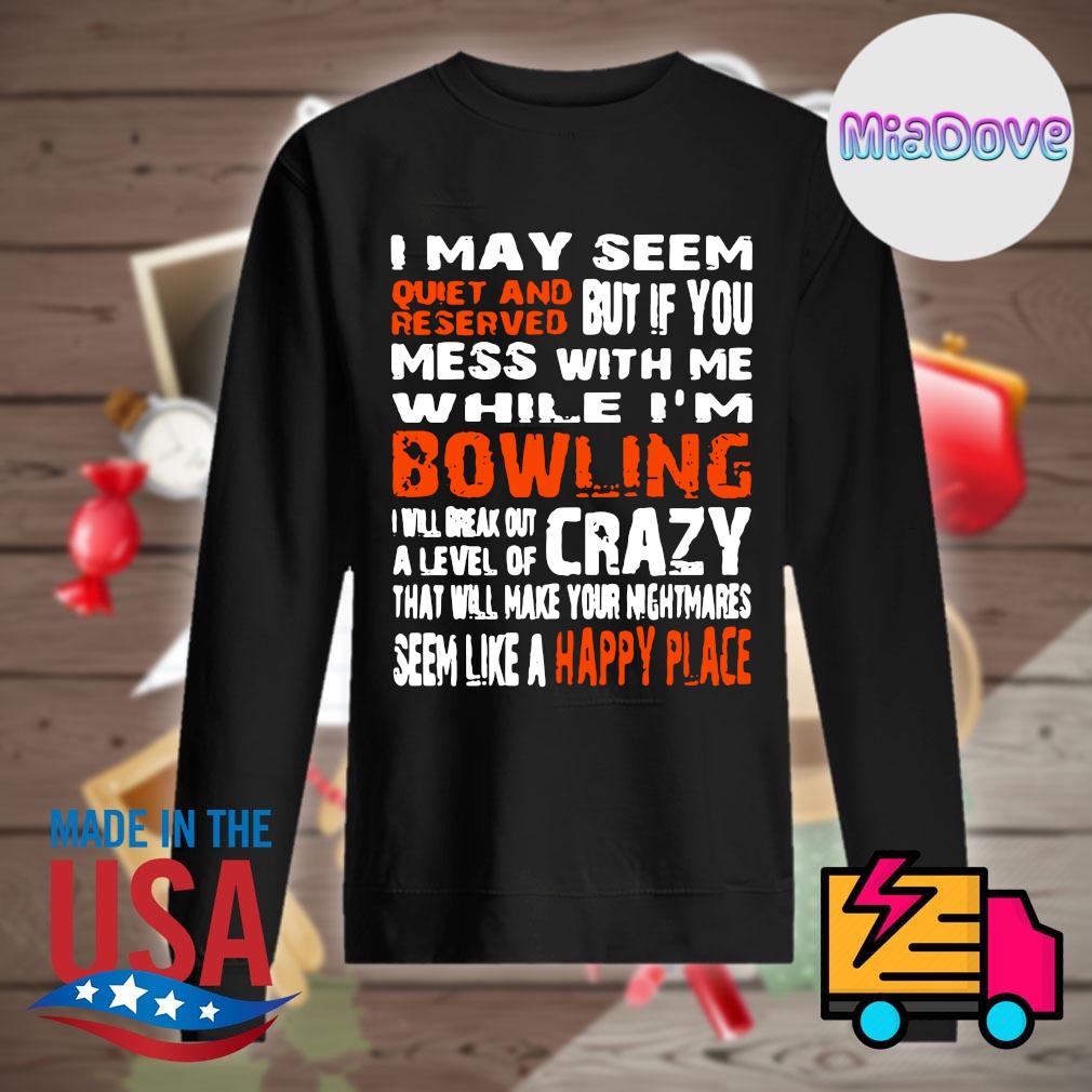 I may seem quiet and reserved bowling seem like a happy place s Sweater