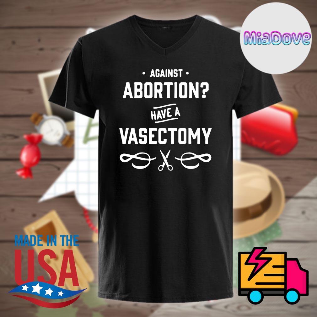 Against abortion have a vasectomy shirt Outlet
