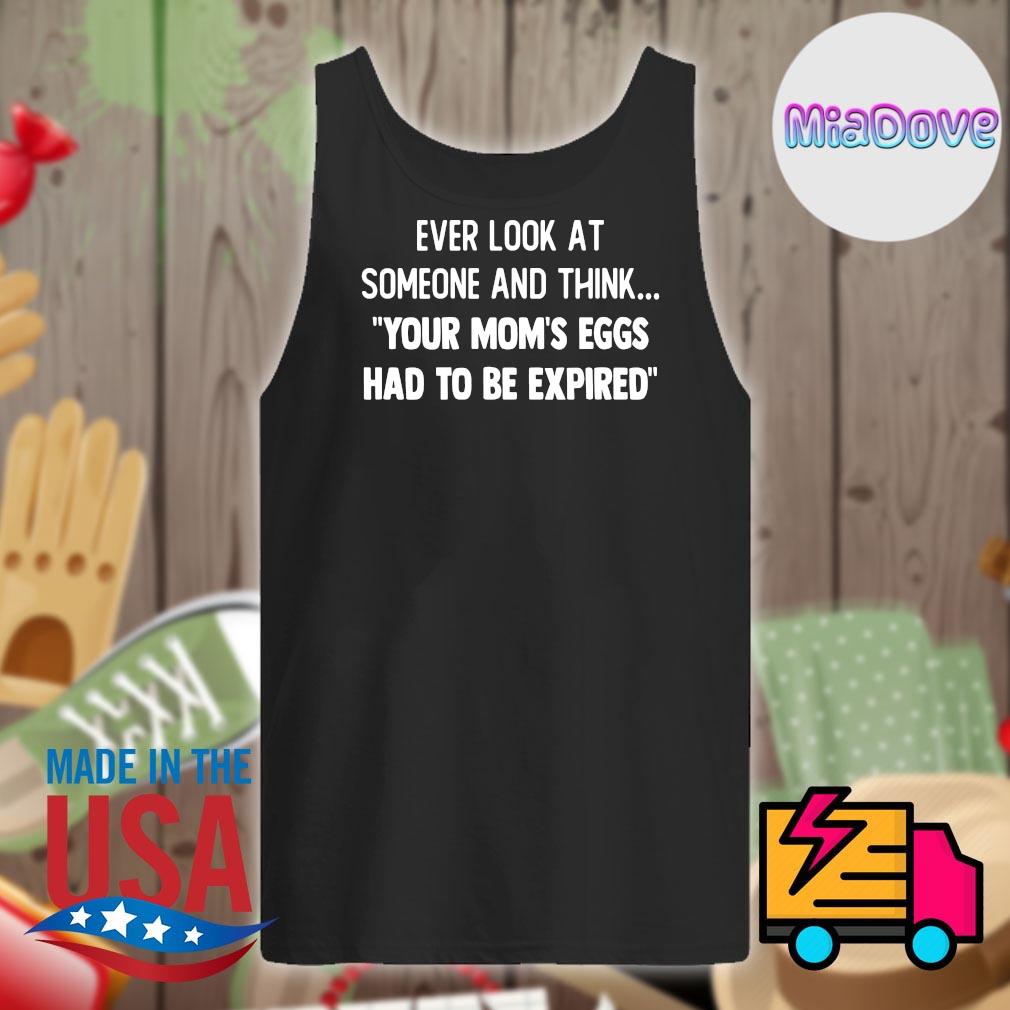 Ever look at someone and think your mom's eggs had to be expired s Tank-top