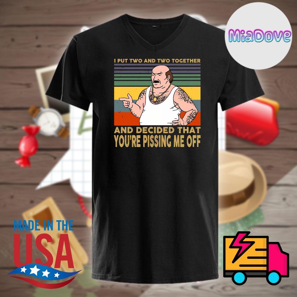 I put Two and Two together and decided that you&rsquo;re pissing me off 