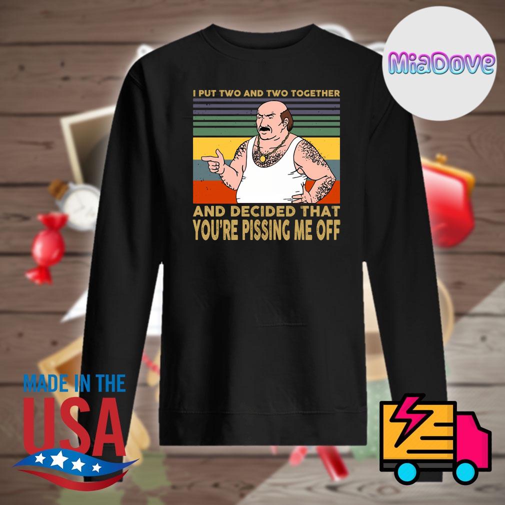 I put Two and Two together and decided that you&rsquo;re pissing me off 