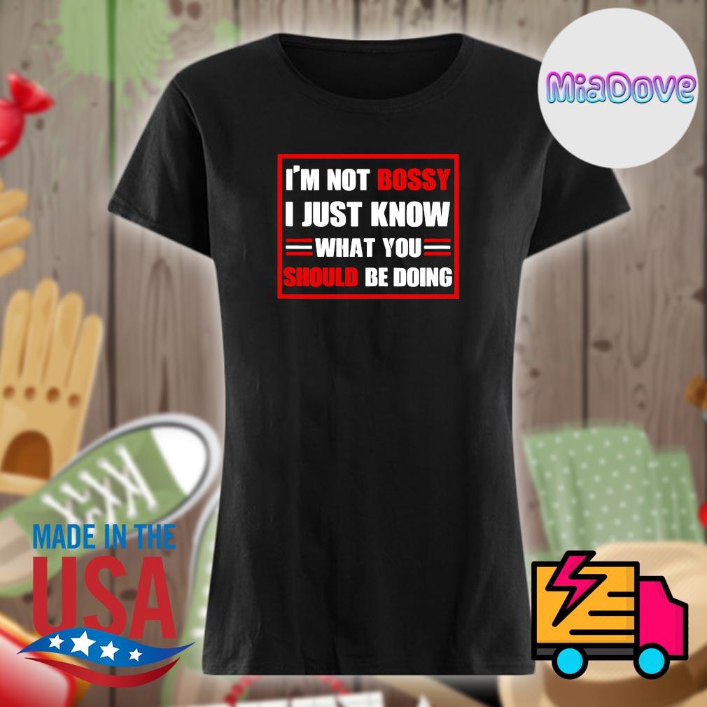 I'm not Bossy I just know what you should be doing s Ladies t-shirt