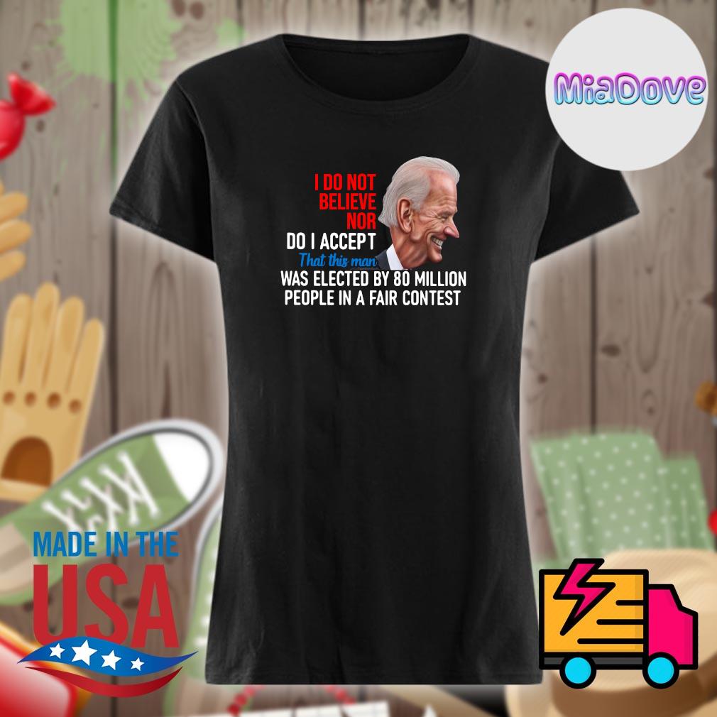 Joe Biden I do not believe nor do I accept that this man was elected by 80 million people in a fair contest s Ladies t-shirt