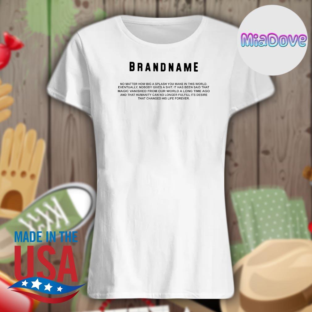 Brandname no matter how big a splash you make in this world s Ladies t-shirt