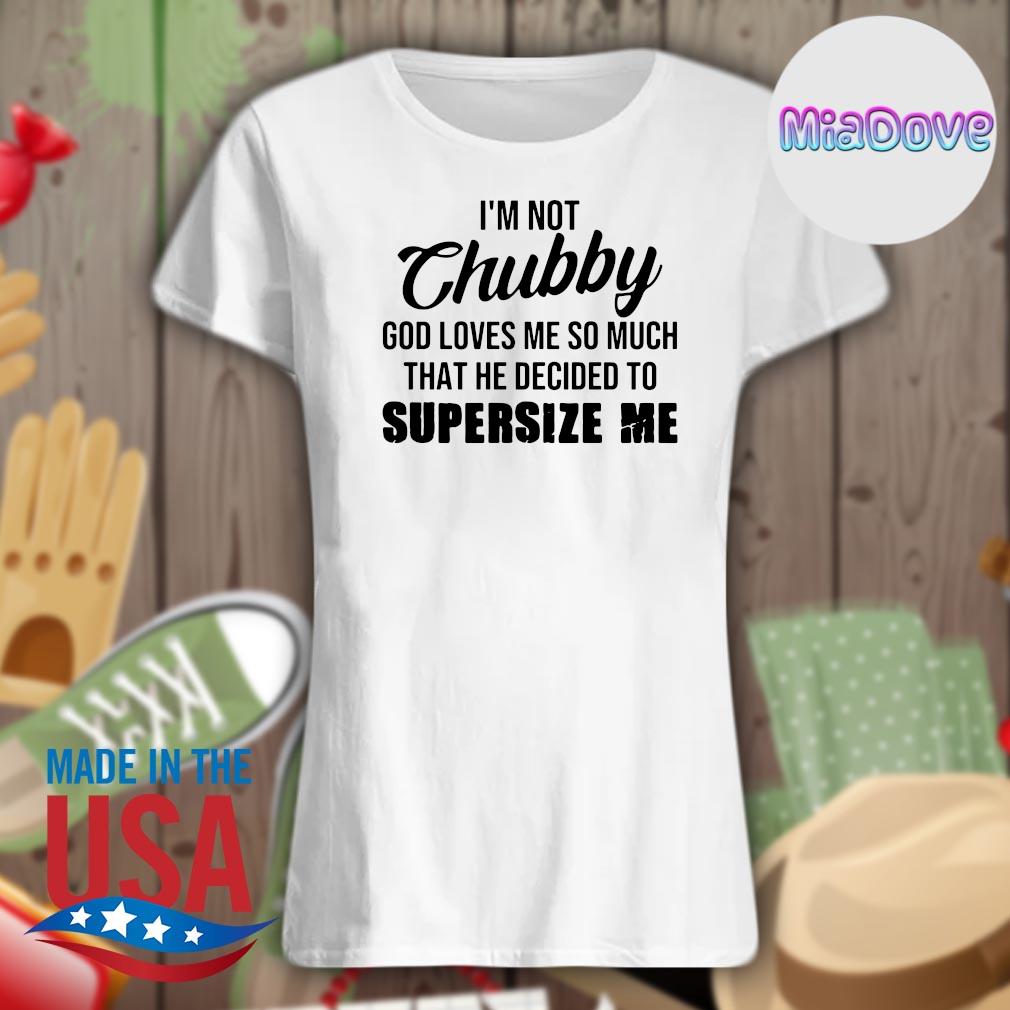 I'm not chubby God loves me so much that he decided to supersize me s Ladies t-shirt