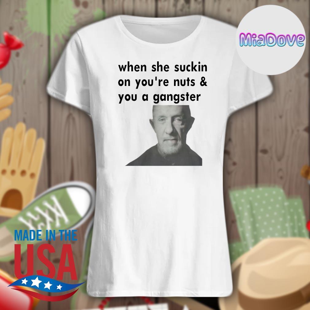 When she suckin on you're nuts and you a Gangster s Ladies t-shirt