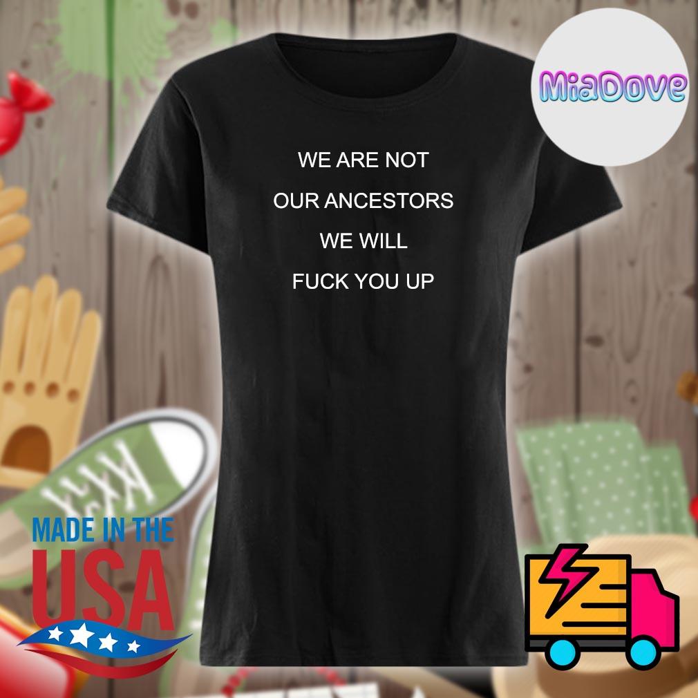 We are not our ancestors we will fuck you up s Ladies t-shirt